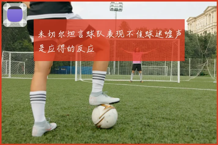 米切尔坦言球队表现不佳球迷嘘声是应得的反应