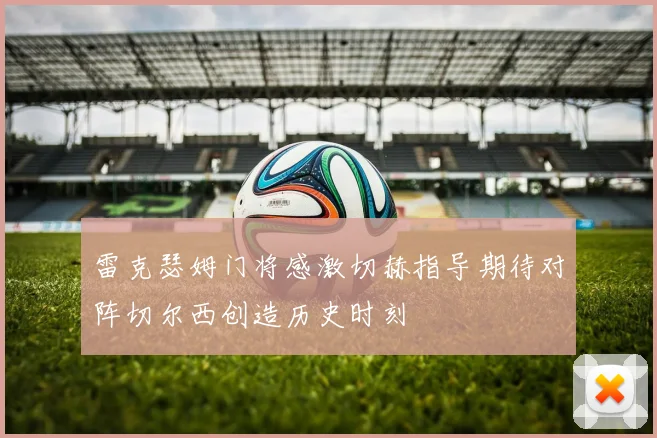 雷克瑟姆门将感激切赫指导期待对阵切尔西创造历史时刻