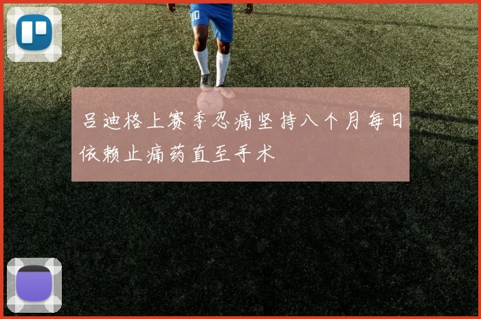 吕迪格上赛季忍痛坚持八个月每日依赖止痛药直至手术