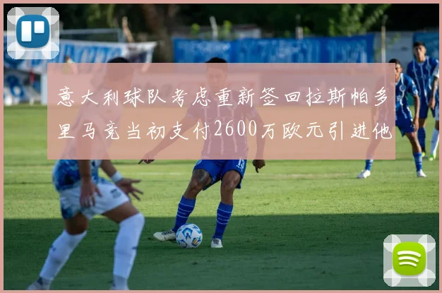 意大利球队考虑重新签回拉斯帕多里马竞当初支付2600万欧元引进他