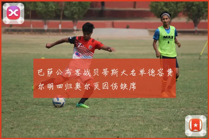 巴萨公布客战贝蒂斯大名单德容费尔明回归奥尔莫因伤缺席