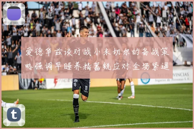爱德华兹谈对战小米切尔的备战策略强调早睡养精蓄锐应对全场紧逼