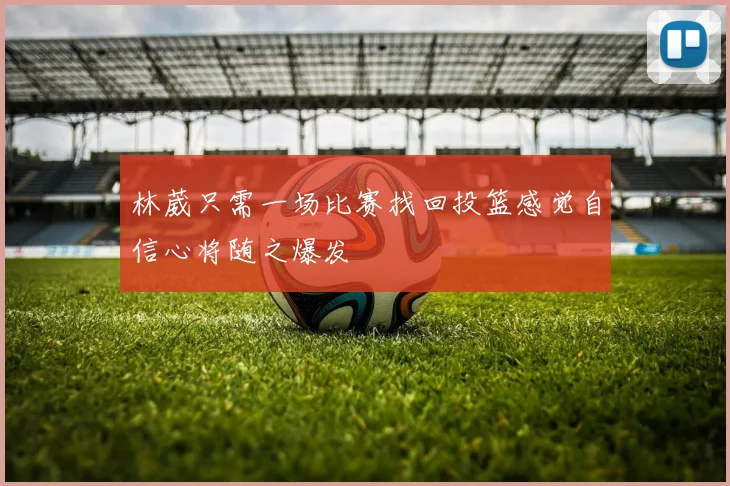 林葳只需一场比赛找回投篮感觉自信心将随之爆发